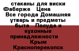 стаканы для виски Фаберже › Цена ­ 95 000 - Все города Домашняя утварь и предметы быта » Посуда и кухонные принадлежности   . Крым,Красноперекопск